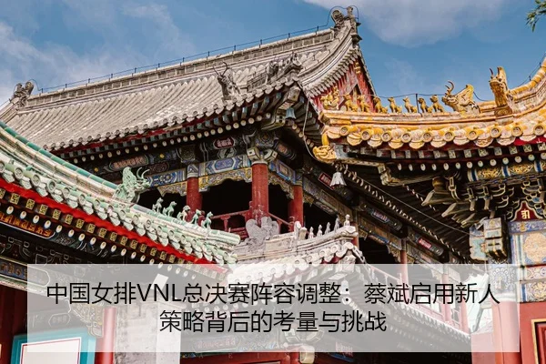 zhong-guo-nv-pai-zong-jue-sai-zhen-rong-tiao-zheng-cai-bin-qi-yong-xin-ren-ce-lve-bei-hou-de-kao-liang-yu-tiao-zhan-3-969.jpg