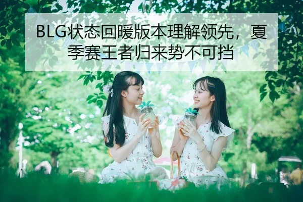 BLG状态回暖版本理解领先，夏季赛王者归来势不可挡