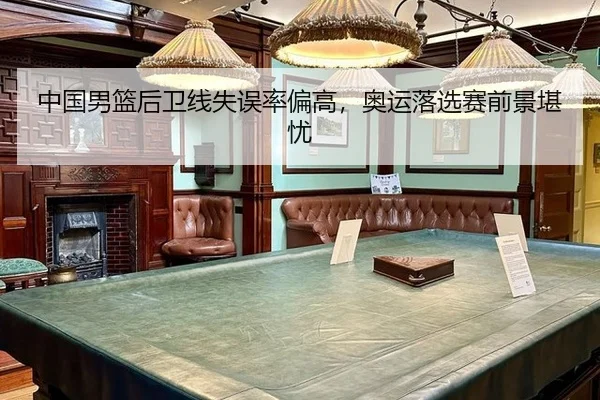 中国男篮后卫线失误率偏高，奥运落选赛前景堪忧