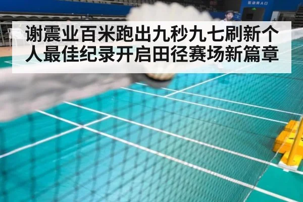 谢震业百米跑出九秒九七刷新个人最佳纪录开启田径赛场新篇章