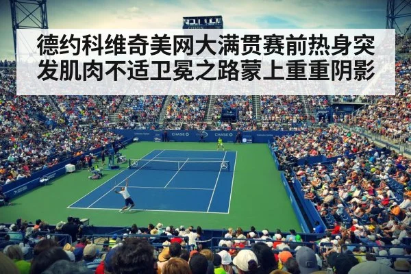 德约科维奇美网大满贯赛前热身突发肌肉不适卫冕之路蒙上重重阴影