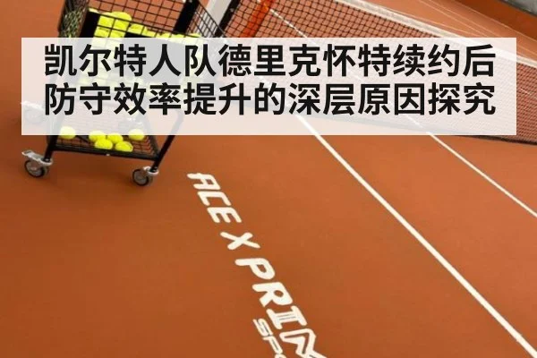凯尔特人队德里克怀特续约后防守效率提升的深层原因探究