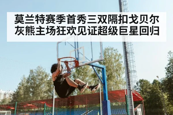 莫兰特赛季首秀三双隔扣戈贝尔 灰熊主场狂欢见证超级巨星回归
