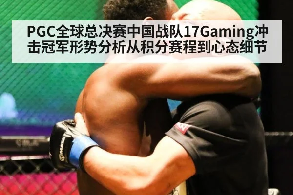 PGC全球总决赛中国战队17Gaming冲击冠军形势分析从积分赛程到心态细节