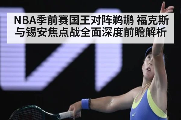 NBA季前赛国王对阵鹈鹕 福克斯与锡安焦点战全面深度前瞻解析